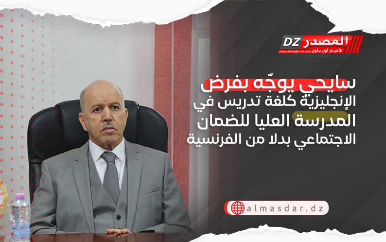 سايحي يوجّه بفرض الإنجليزية كلغة تدريس في المدرسة العليا للضمان الاجتماعي بدلا من الفرنسية