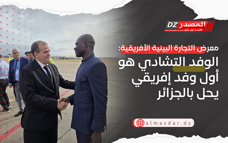معرض التجارة البينية الأفريقية: الوفد التشادي هو أول وفد إفريقي يحل بالجزائر