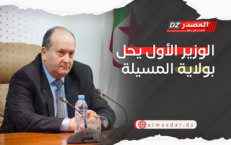 الوزير الأول يحل بولاية المسيلة