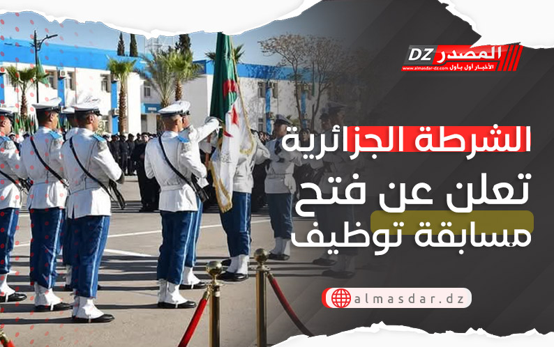 الشرطة الجزائرية تعلن عن فتح مسابقة توظيف