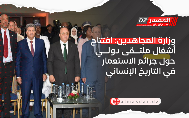 وزارة المجاهدين: افتتاح أشغال ملتقى دولي حول جرائم الاستعمار في التاريخ الإنساني