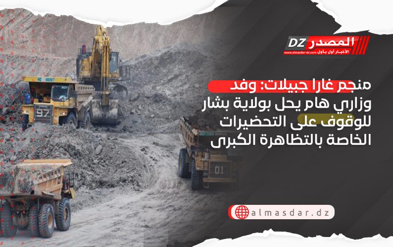 منجم غارا جبيلات: وفد وزاري هام يحل بولاية بشار للوقوف على التحضيرات الخاصة بالتظاهرة الكبرى