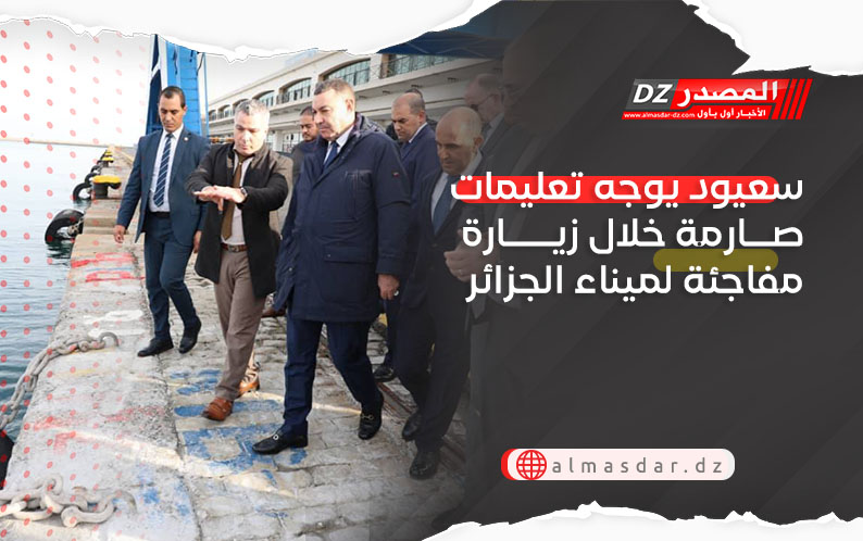 سعيود يوجه تعليمات صارمة خلال زيارة مفاجئة لميناء الجزائر