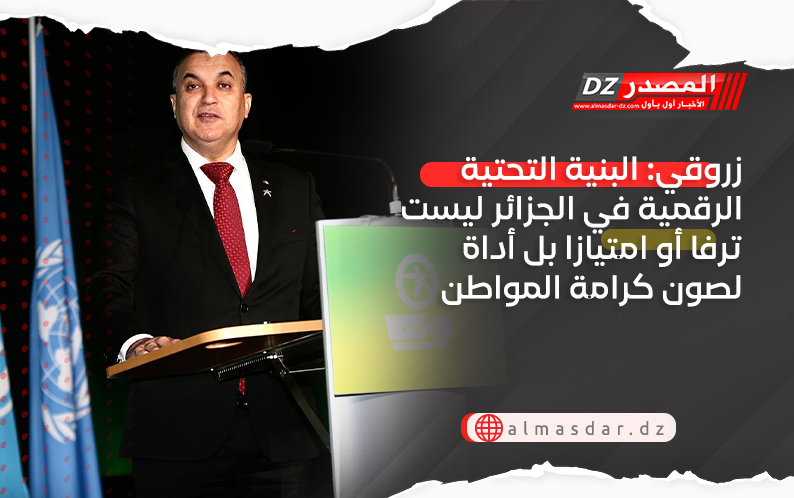 زروقي: البنية التحتية الرقمية في الجزائر ليست ترفا أو امتيازا بل أداة لصون كرامة المواطن