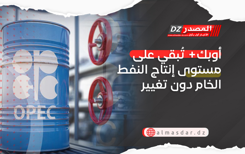 أوبك  تُبقي على مستوى إنتاج النفط الخام دون تغيير