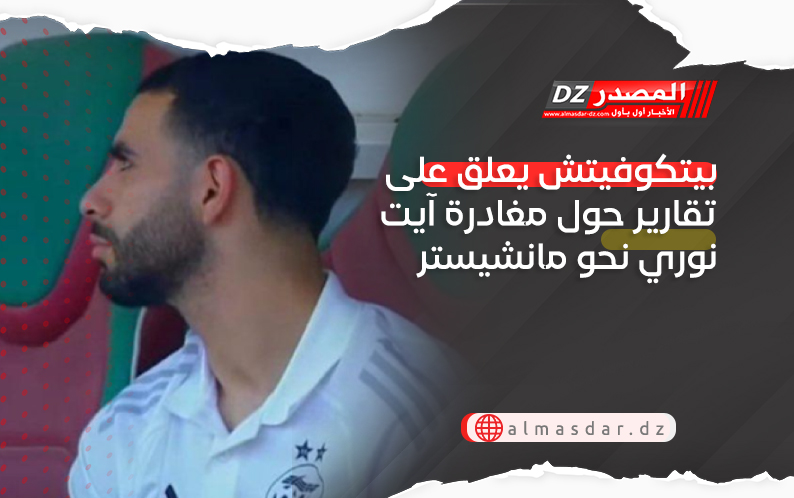 بيتكوفيتش يعلق على تقارير حول مغادرة آيت نوري نحو مانشيستر