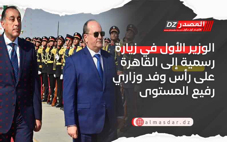 الوزير الأول في زيارة رسمية إلى القاهرة على رأس وفد وزاري رفيع المستوى