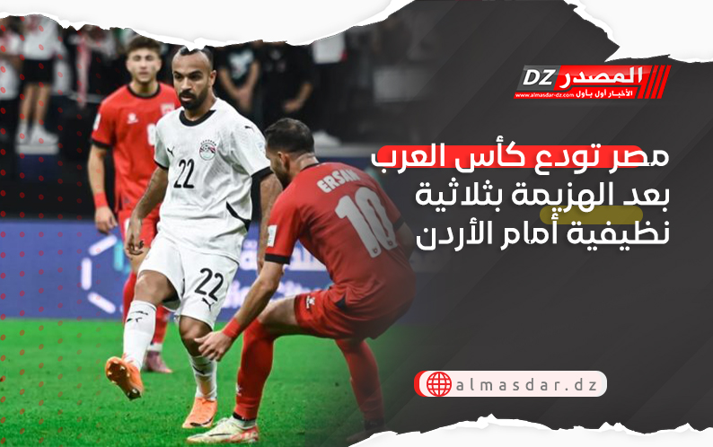 مصر تودع كأس العرب بعد الهزيمة بثلاثية نظيفية أمام الأردن