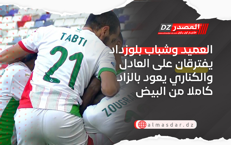 العميد وشباب بلوزداد يفترقان على العادل والكناري يعود بالزاد كاملا من البيض