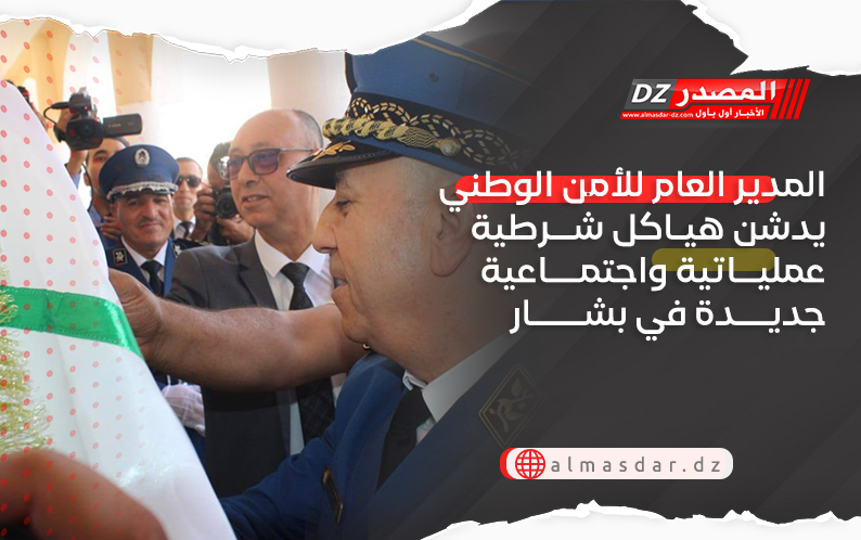 المدير العام للأمن الوطني يدشن هياكل شرطية عملياتية واجتماعية جديدة في بشار