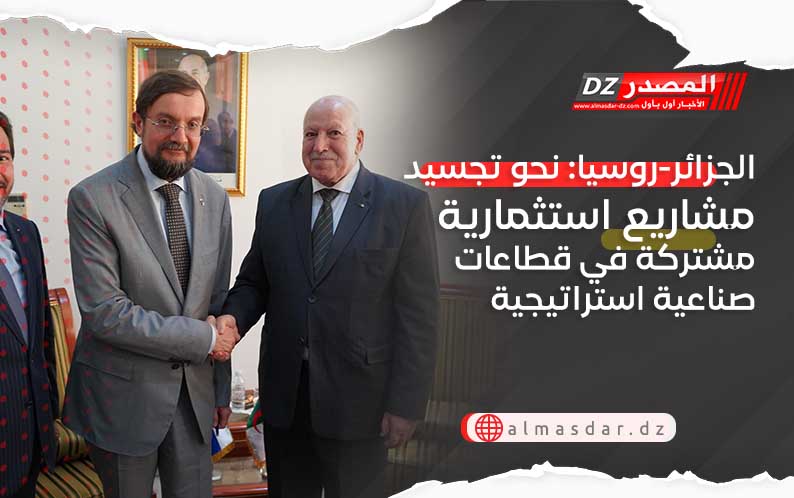 الجزائر-روسيا: نحو تجسيد مشاريع استثمارية مشتركة في قطاعات صناعية استراتيجية