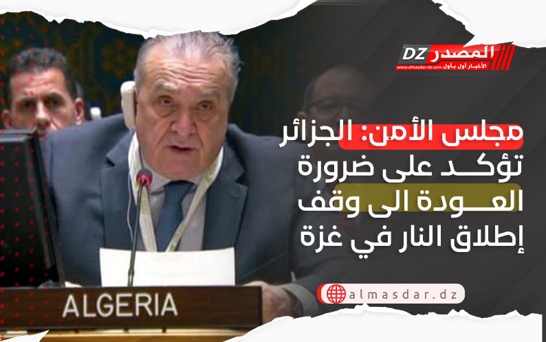 مجلس الأمن: الجزائر تؤكد على ضرورة العودة الى وقف إطلاق النار في غزة وتنفيذ جميع مراحل الاتفاق