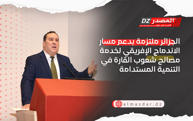 الجزائر ملتزمة بدعم مسار الاندماج الإفريقي لخدمة مصالح شعوب القارة في التنمية المستدامة