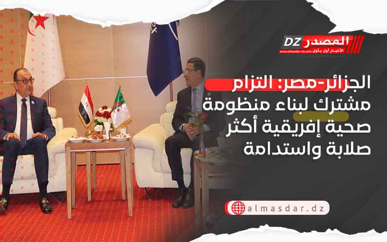 الجزائر-مصر: التزام مشترك لبناء منظومة صحية إفريقية أكثر صلابة واستدامة