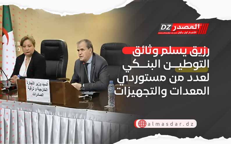 رزيق يسلم وثائق التوطين البنكي لعدد من مستوردي المعدات والتجهيزات