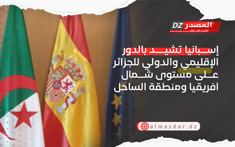 إسبانيا تشيد بالدور الإقليمي والدولي للجزائر على مستوى شمال افريقيا ومنطقة الساحل
