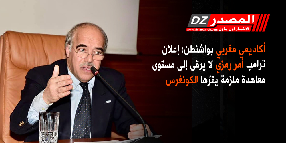 أكاديمي مغربي بواشنطن: إعلان ترامب أمر رمزي لا يرقى إلى مستوى معاهدة ملزمة يقرّها الكونغرس