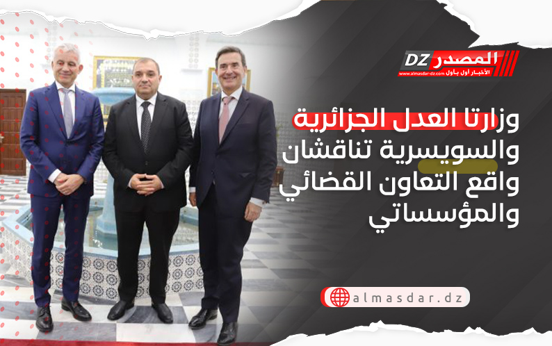 وزارتا العدل الجزائرية والسويسرية تناقشان واقع التعاون القضائي والمؤسساتي