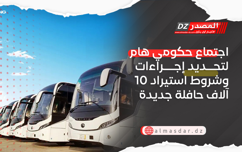 اجتماع حكومي هام لتحديد إجراءات وشروط استيراد 10 آلاف حافلة جديدة