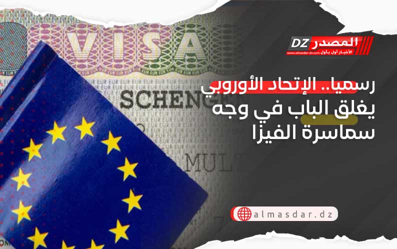 رسميا.. الإتحاد الأوروبي يغلق الباب في وجه سماسرة الفيزا