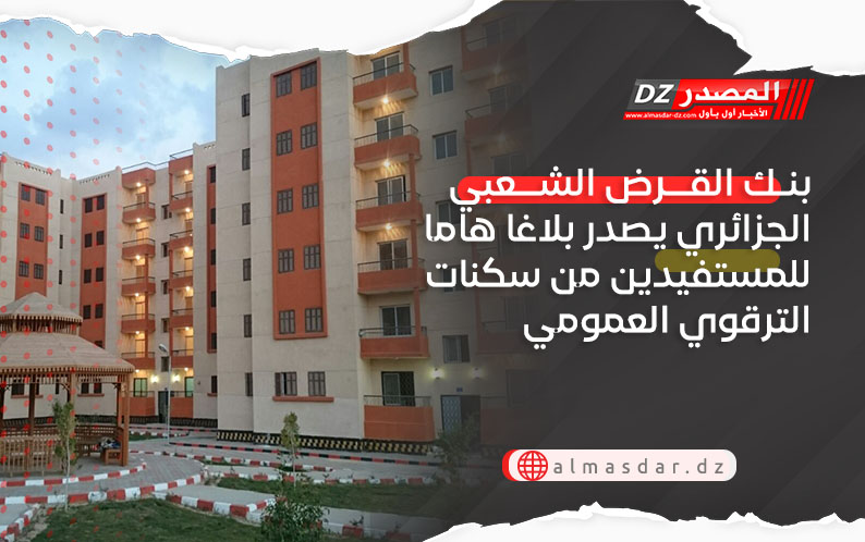بنك القرض الشعبي الجزائري يصدر بلاغا هاما للمستفيدين من سكنات الترقوي العمومي