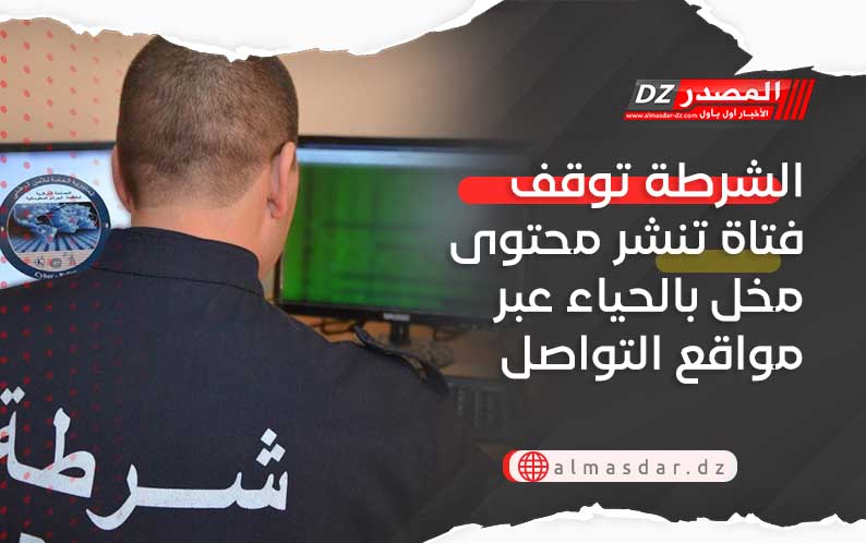 الشرطة توقف فتاة تنشر محتوى مخل بالحياء عبر مواقع التواصل