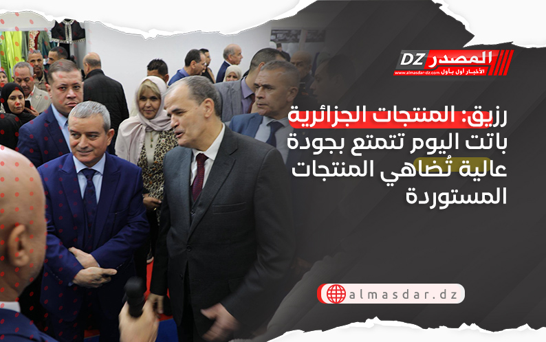 رزيق: المنتجات الجزائرية باتت اليوم تتمتع بجودة عالية تُضاهي المنتجات المستوردة