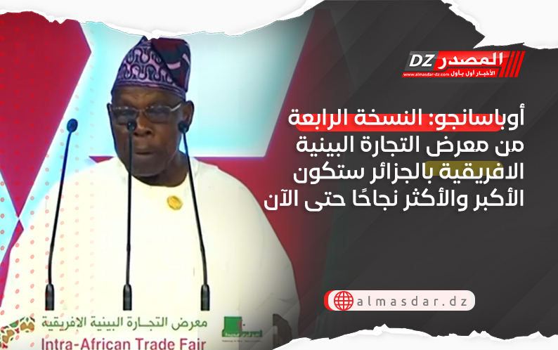 أوباسانجو: النسخة الرابعة من معرض التجارة البينية الافريقية بالجزائر ستكون الأكبر والأكثر نجاحًا حتى الآن