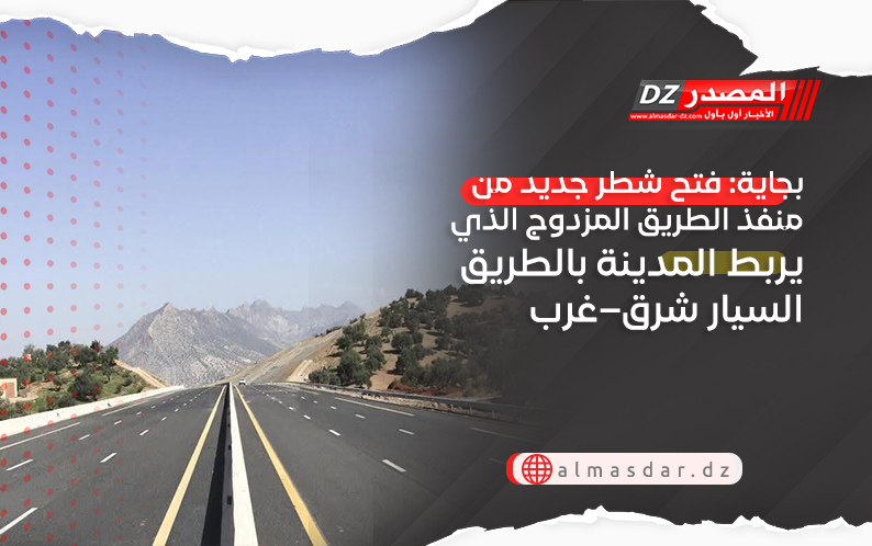 بجاية: فتح شطر جديد من منفذ الطريق المزدوج الذي يربط المدينة بالطريق السيار شرق–غرب