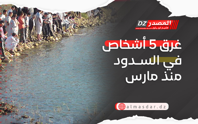 غرق 5 أشخاص في السدود منذ مارس