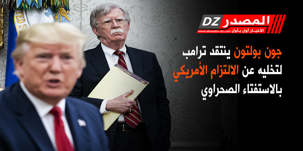 جون بولتون ينتقد ترامب لتخليه عن الالتزام الأمريكي بالاستفتاء الصحراوي