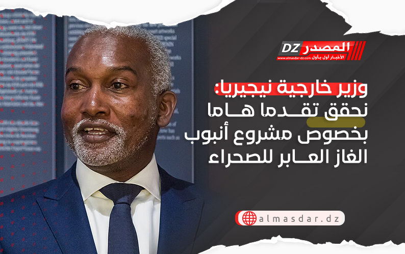 وزير خارجية نيجيريا: حققنا تقدما هاما بخصوص مشروع أنبوب الغاز العابر للصحراء