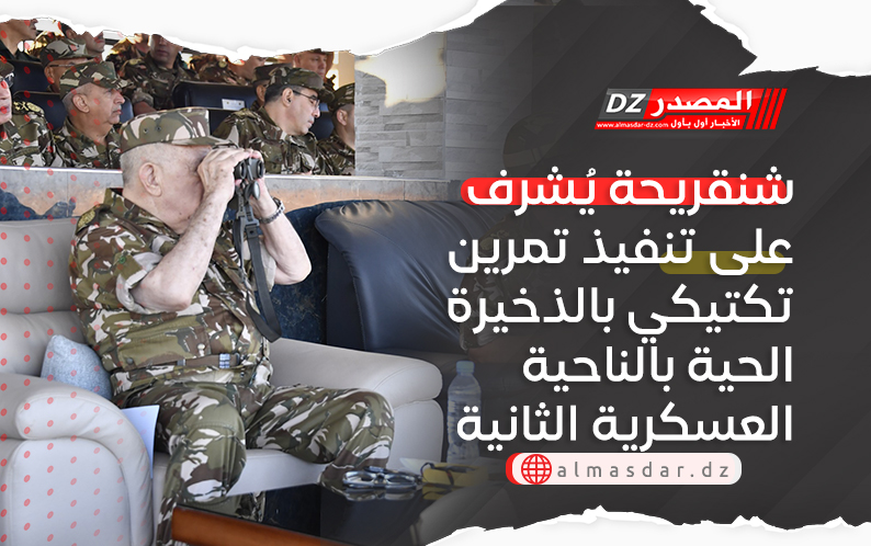 شنقريحة يُشرف على تنفيذ تمرين تكتيكي بالذخيرة الحية بالناحية العسكرية الثانية