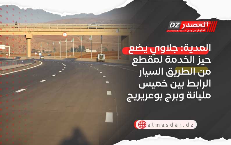 المدية: جلاوي يضع حيز الخدمة لمقطع من الطريق السيار الرابط بين خميس مليانة وبرج بوعريريج