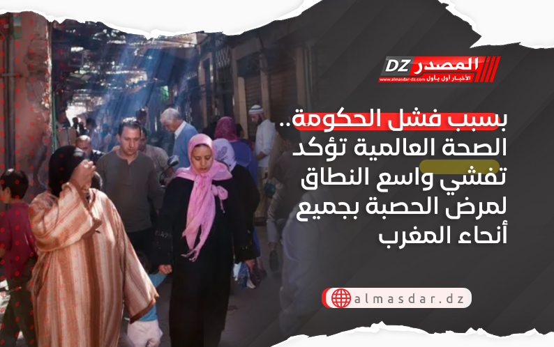 بسبب فشل الحكومة.. الصحة العالمية تؤكد تفشي واسع النطاق لمرض الحصبة بجميع أنحاء ‌المغرب