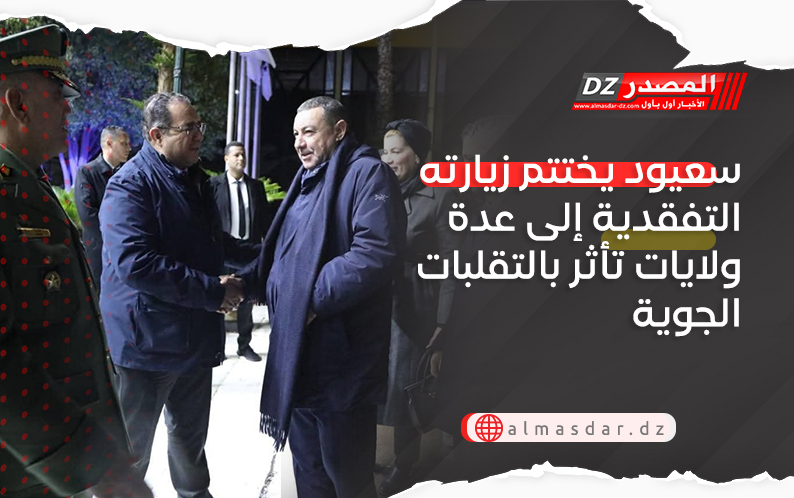 سعيود يختتم زيارته التفقدية إلى عدة ولايات تأثر بالتقلبات الجوية