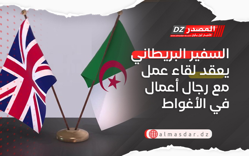 السفير البريطاني يعقد لقاء عمل مع رجال أعمال في الأغواط