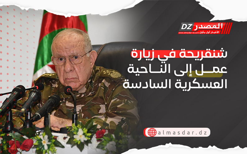 شنقريحة في زيارة عمل إلى الناحية العسكرية السادسة