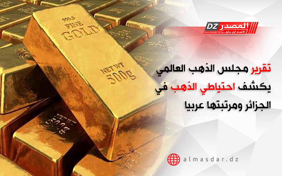 تقرير مجلس الذهب العالمي يكشف احتياطي الذهب في الجزائر ومرتبتها عربيا