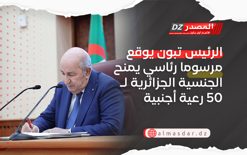 الرئيس تبون يوقع مرسوما رئاسي يمنح الجنسية الجزائرية لـ50 رعية أجنبية