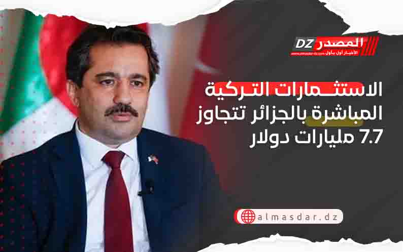 الاستثمارات التركية المباشرة بالجزائر تتجاوز 7.7 مليارات دولار