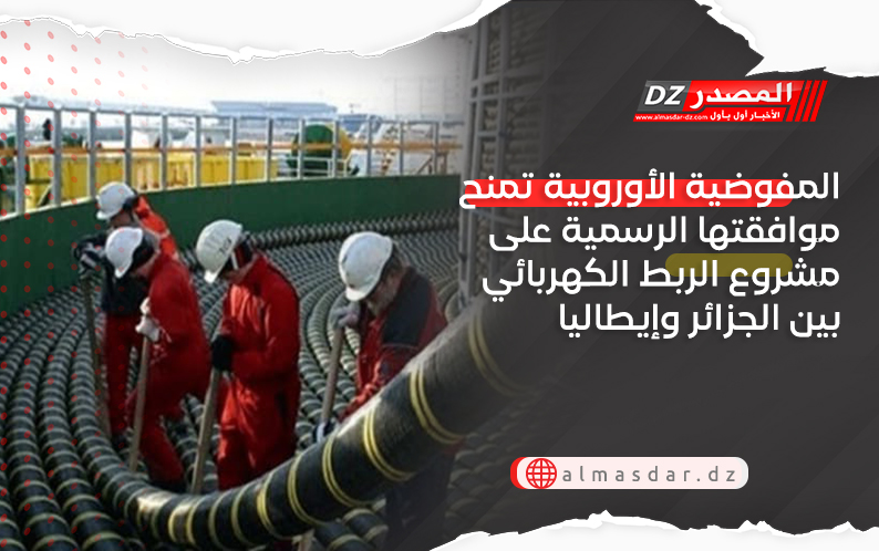 المفوضية الأوروبية تمنح موافقتها الرسمية على مشروع الربط الكهربائي بين الجزائر وإيطاليا