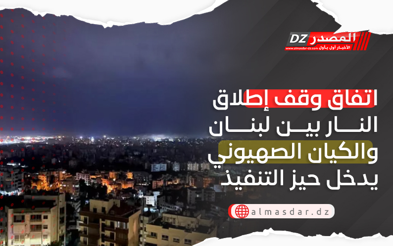 اتفاق وقف إطلاق النار بين لبنان والكيان الصهيوني يدخل حيز التنفيذ