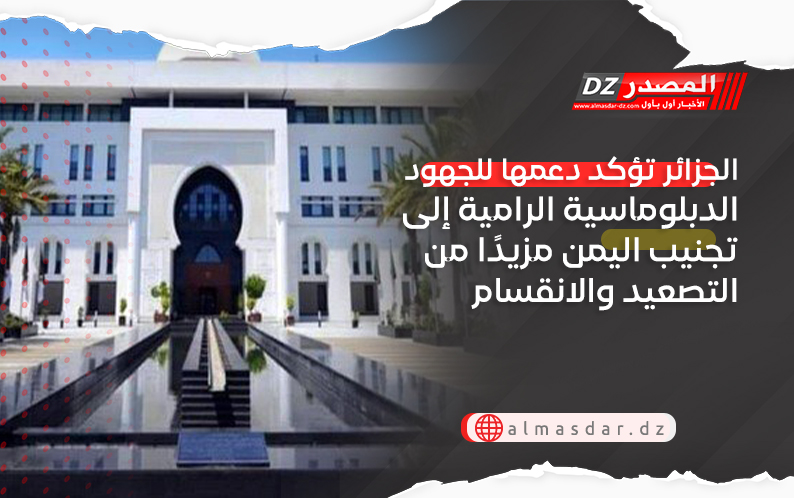 الجزائر تؤكد دعمها للجهود الدبلوماسية الرامية إلى تجنيب اليمن مزيدًا من التصعيد والانقسام