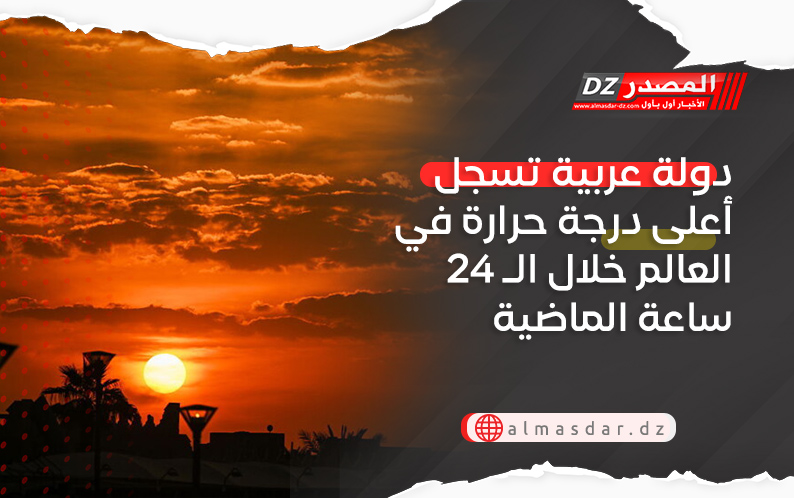 دولة عربية تسجل أعلى درجة حرارة في العالم خلال الـ 24 ساعة الماضية