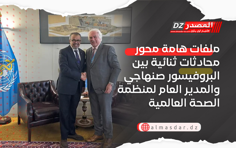 ملفات هامة محور محادثات ثنائية بين البروفيسور صنهاجي والمدير العام لمنظمة الصحة العالمية