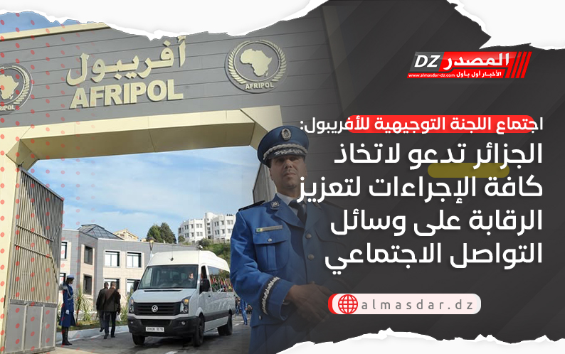 اجتماع اللجنة التوجيهية للأفريبول: الجزائر تدعو لاتخاذ كافة الإجراءات لتعزيز الرقابة على وسائل التواصل الاجتماعي