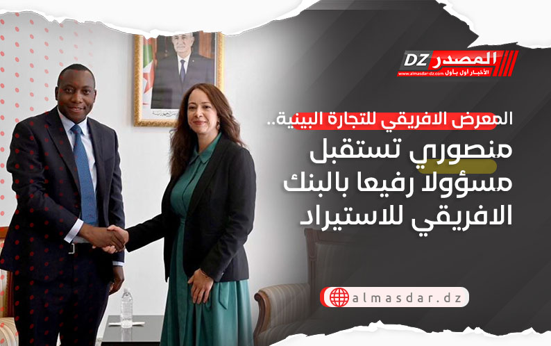 المعرض الافريقي للتجارة البينية.. منصوري تستقبل مسؤولا رفيعا بالبنك الافريقي للاستيراد التصدير 