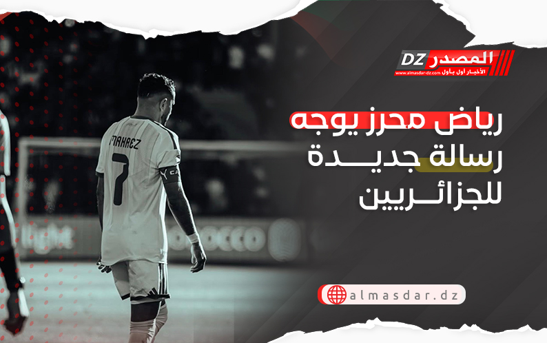 رياض محرز يوجه رسالة جديدة للجزائريين