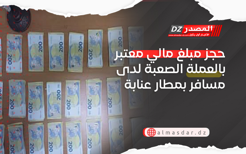 حجز مبلغ مالي معتبر بالعملة الصعبة لدى مسافر بمطار عنابة